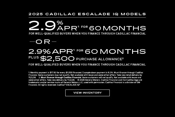 2025 ESCALADE IQ. 2.9% APR for 60 months. OR 2.9% APR for 60 months plus $2,500 when you finance ...